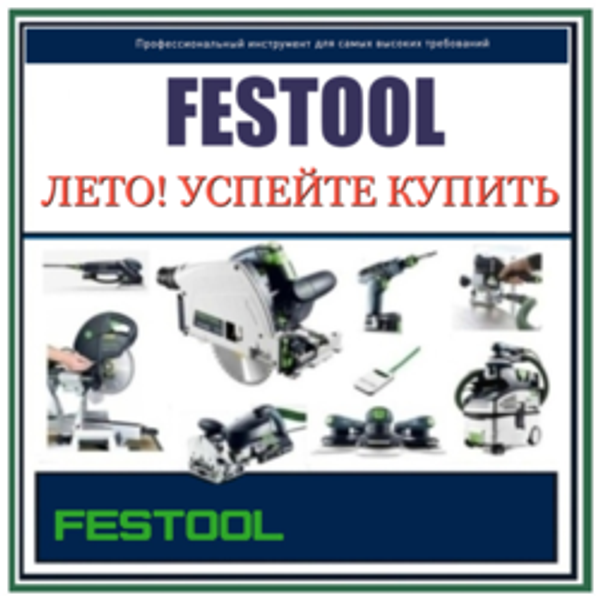 ЛЕТО! УСПЕЙТЕ КУПИТЬ FESTOOL (оригинальный немецкий инструмент) по выгодным ценам