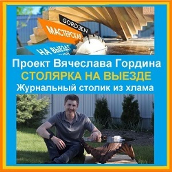 Проект Вячеслава Гордина : СТОЛЯРКА НА ВЫЕЗДЕ, ЖУРНАЛЬНЫЙ СТОЛИК из хлама