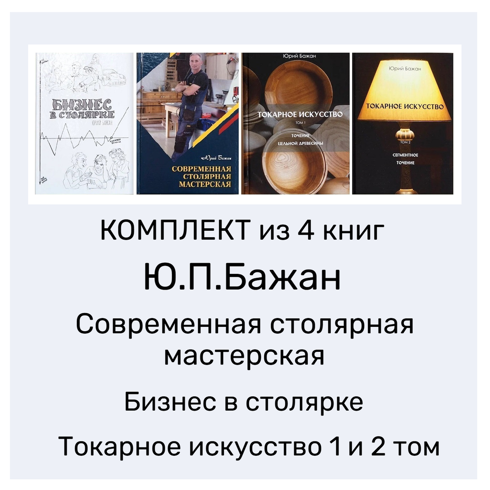 ВМЕСТЕ ВЫГОДНО ХИТ! Комплект из 4-х Книг Бажан Ю.П. Современная столярная мастерская, Бизнес в столярке, Токарное искусство 1 и 2 том N095-4AM