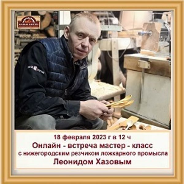 Онлайн - встреча Мастер - класс с резчиком ложкарного промысла Леонидом Хазовым