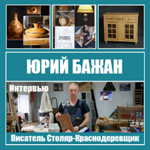 Интервью с писателем и основателем Столярной и Токарной школ, столяром-краснодеревщиком Юрием Бажаном