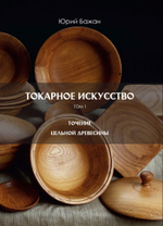 ПРАЗДНИЧНАЯ СКИДКА ХИТ! Книга Токарное искусство / Точение цельной древесины 1 Том, автор Бажан Ю.П.